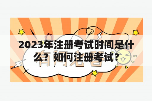 2023年注册考试时间是什么？如何注册考试？