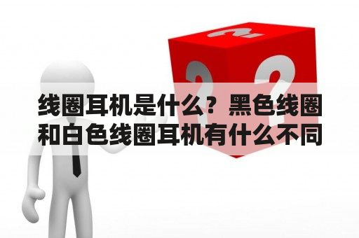 线圈耳机是什么？黑色线圈和白色线圈耳机有什么不同？