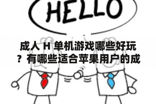 成人 H 单机游戏哪些好玩？有哪些适合苹果用户的成人 H 单机游戏？