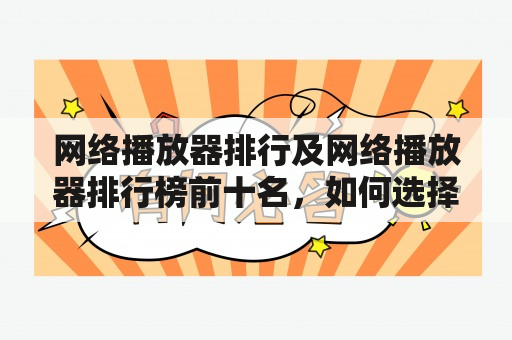 网络播放器排行及网络播放器排行榜前十名，如何选择适合自己的播放器？