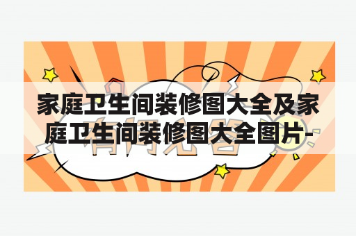 家庭卫生间装修图大全及家庭卫生间装修图大全图片-该如何进行设计与选择？