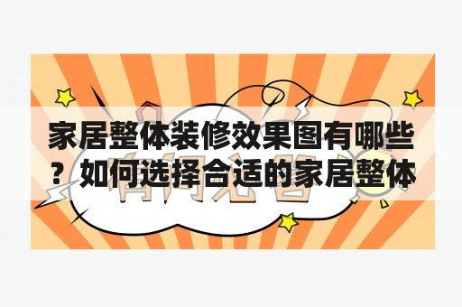 家居整体装修效果图有哪些？如何选择合适的家居整体装修方案？家居整体装修应该注重哪些细节？本文将为您详细解答这些问题，并提供丰富的家居整体装修效果图，帮助您更好地了解家居装修的各种风格和效果。