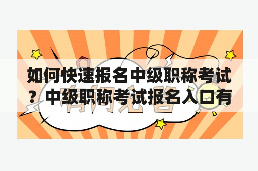 如何快速报名中级职称考试？中级职称考试报名入口有哪些？