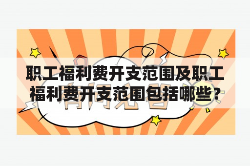 职工福利费开支范围及职工福利费开支范围包括哪些？