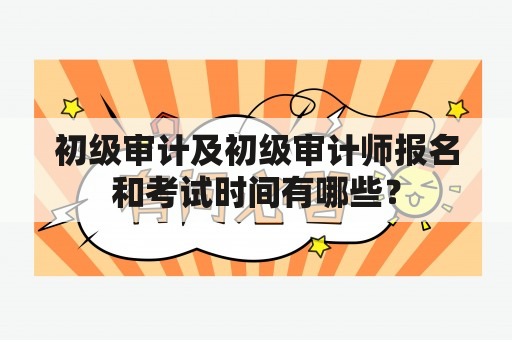 初级审计及初级审计师报名和考试时间有哪些？