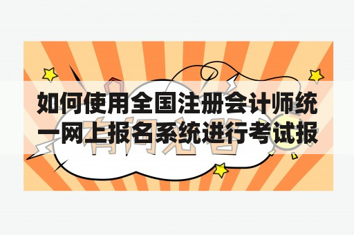 如何使用全国注册会计师统一网上报名系统进行考试报名？