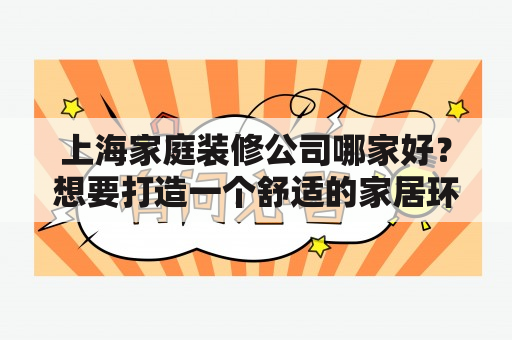 上海家庭装修公司哪家好？想要打造一个舒适的家居环境，不仅需要用心挑选家居装饰品，也需要选择一家靠谱的装修公司。在众多的上海家庭装修公司中，哪家才是最好的呢？下面为您介绍几家口碑不错的上海家庭装修公司。