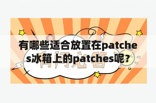 有哪些适合放置在patches冰箱上的patches呢？