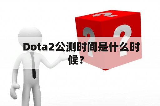  Dota2公测时间是什么时候？ 