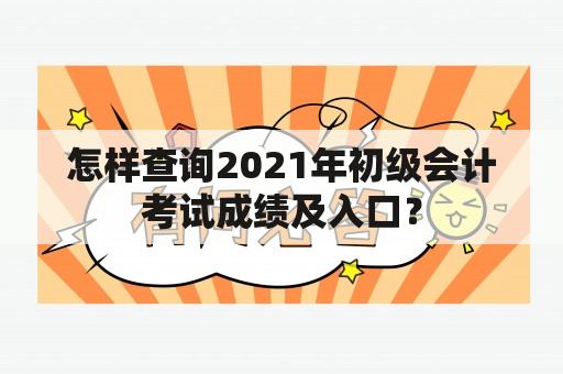 怎样查询2021年初级会计考试成绩及入口？