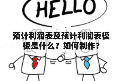 预计利润表及预计利润表模板是什么？如何制作？