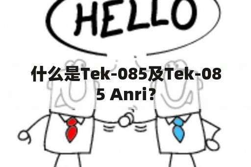 什么是Tek-085及Tek-085 Anri？