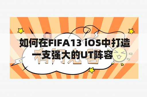  如何在FIFA13 iOS中打造一支强大的UT阵容 