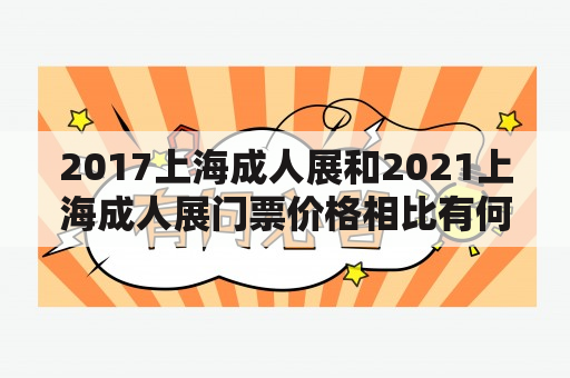 2017上海成人展和2021上海成人展门票价格相比有何变化？