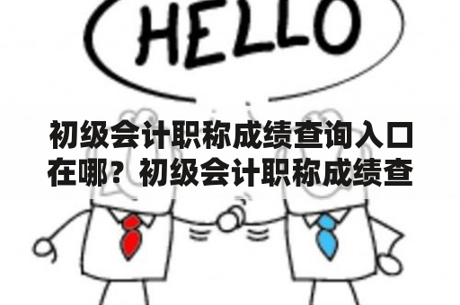 初级会计职称成绩查询入口在哪？初级会计职称成绩查询入口官网是什么？