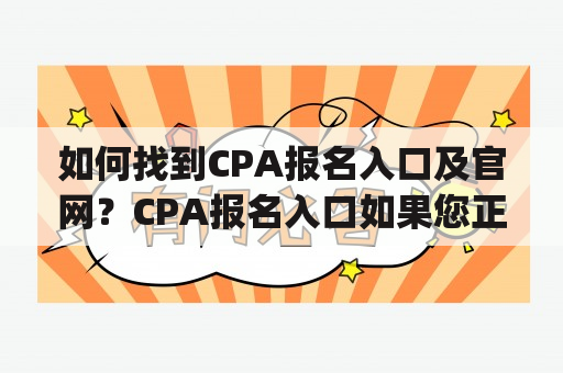 如何找到CPA报名入口及官网？CPA报名入口如果您正在考虑报考CPA（Certified Public Accountant，即注册会计师），那么您需要了解如何找到CPA报名入口。首先，您需要前往官方网站（cpawsb.ca）并在导航栏中选择“注册/申请”。接下来，您需要创建一个帐户，填写个人信息并提交申请。之后，您将能够登录您的帐户并填写相应的报名表格。请确保您在截止日期之前完成报名。此外，您还可以通过联系当地的CPA协会或学院了解更多报名细节。