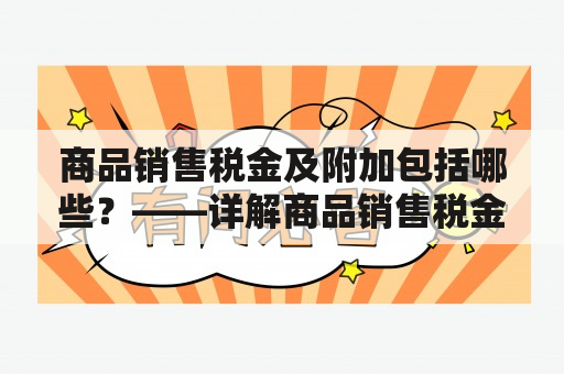 商品销售税金及附加包括哪些？——详解商品销售税金及附加的内容和应用