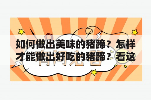 如何做出美味的猪蹄？怎样才能做出好吃的猪蹄？看这里，猪蹄的做法大全家常做法精选，教你轻松做出好吃的猪蹄！