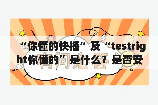 “你懂的快播”及“testright你懂的”是什么？是否安全？