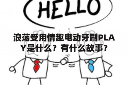 浪荡受用情趣电动牙刷PLAY是什么？有什么故事？