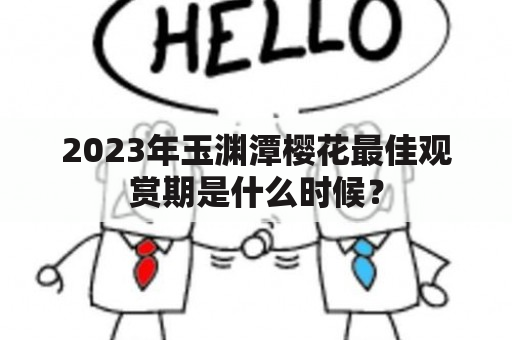 2023年玉渊潭樱花最佳观赏期是什么时候？