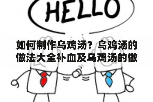 如何制作乌鸡汤？乌鸡汤的做法大全补血及乌鸡汤的做法大全补血补气