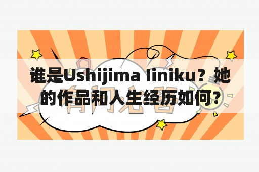 谁是Ushijima Iiniku？她的作品和人生经历如何？