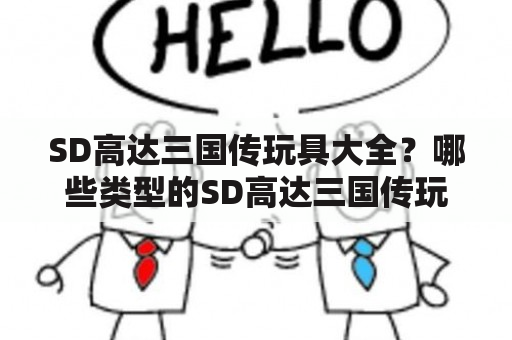 SD高达三国传玩具大全？哪些类型的SD高达三国传玩具比较受欢迎？