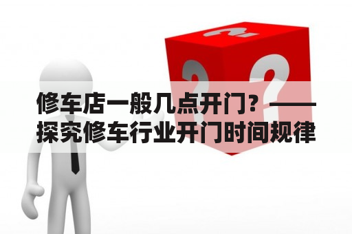 修车店一般几点开门？——探究修车行业开门时间规律