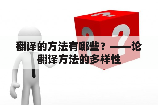 翻译的方法有哪些？——论翻译方法的多样性