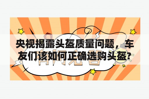 央视揭露头盔质量问题，车友们该如何正确选购头盔?