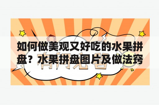 如何做美观又好吃的水果拼盘？水果拼盘图片及做法窍门大揭秘！