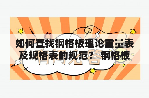 如何查找钢格板理论重量表及规格表的规范？ 钢格板、理论重量表、规格表是钢结构建筑中常用的材料。想要查找相关规范，需要了解以下几点。