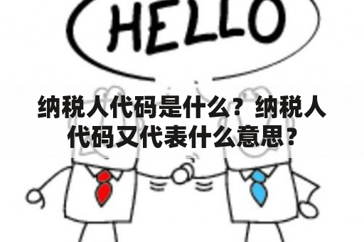 纳税人代码是什么？纳税人代码又代表什么意思？