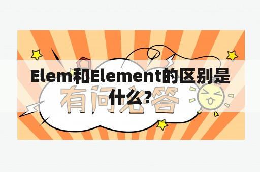 Elem和Element的区别是什么？