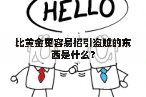 比黄金更容易招引盗贼的东西是什么？