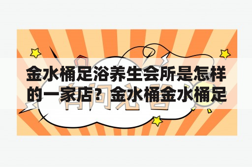 金水桶足浴养生会所是怎样的一家店？金水桶金水桶足浴养生会所