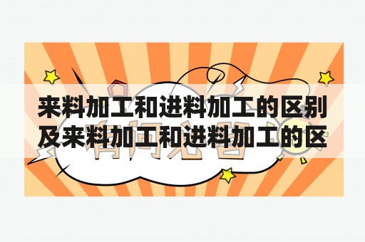 来料加工和进料加工的区别及来料加工和进料加工的区别和联系