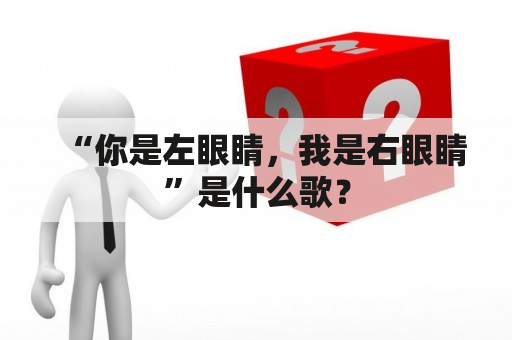 “你是左眼睛，我是右眼睛”是什么歌？