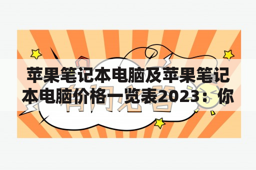 苹果笔记本电脑及苹果笔记本电脑价格一览表2023：你需要了解的一切