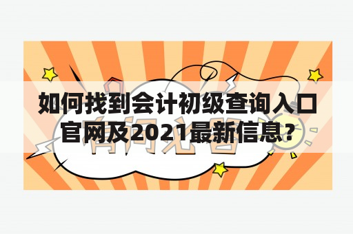 如何找到会计初级查询入口官网及2021最新信息？