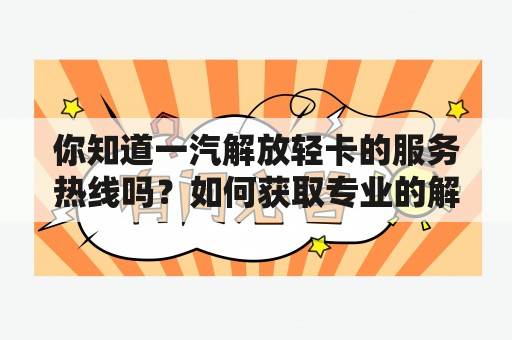 你知道一汽解放轻卡的服务热线吗？如何获取专业的解放轻卡维修保养服务？