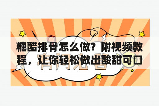 糖醋排骨怎么做？附视频教程，让你轻松做出酸甜可口的糖醋排骨！