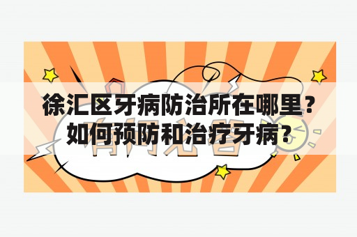 徐汇区牙病防治所在哪里？如何预防和治疗牙病？