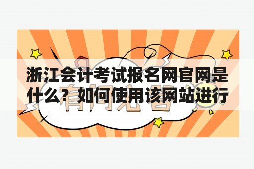 浙江会计考试报名网官网是什么？如何使用该网站进行报名？