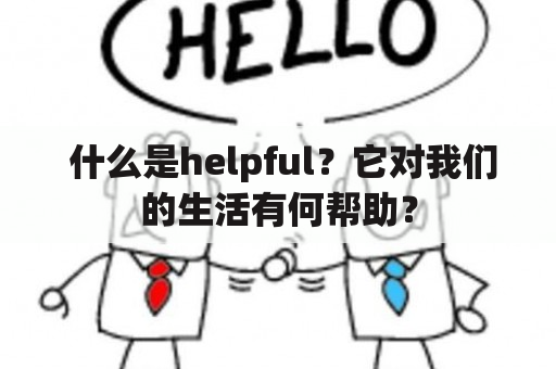  什么是helpful？它对我们的生活有何帮助？