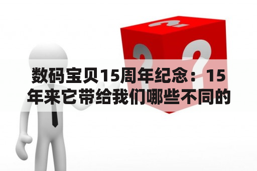 数码宝贝15周年纪念：15年来它带给我们哪些不同的体验？