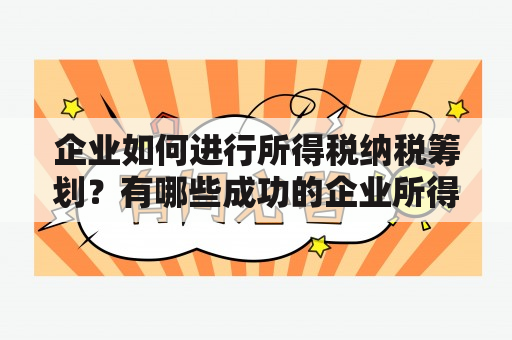 企业如何进行所得税纳税筹划？有哪些成功的企业所得税纳税筹划案例？