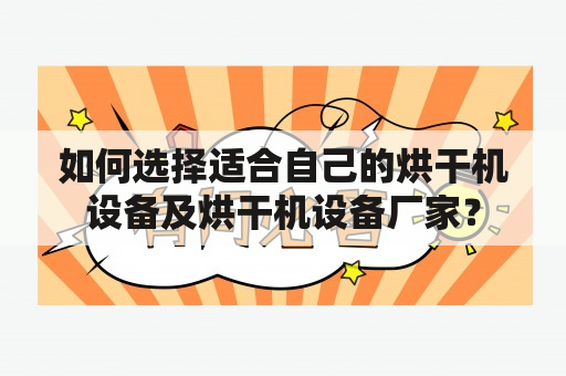 如何选择适合自己的烘干机设备及烘干机设备厂家？