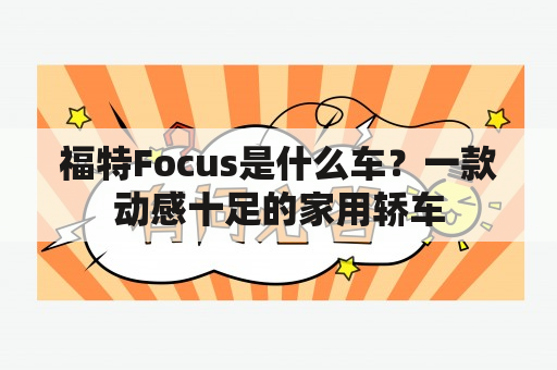 福特Focus是什么车？一款动感十足的家用轿车